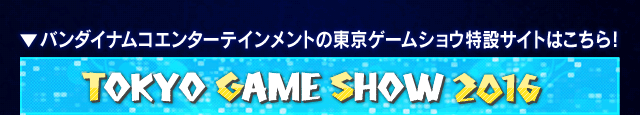 バンダイナムコエンターテインメントの東京ゲームショウ特設サイトはこちら!
